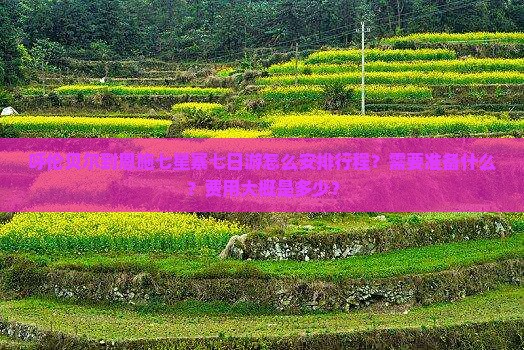 呼伦贝尔到恩施七星寨七日游怎么安排行程？需要准备什么？费用大概是多少？