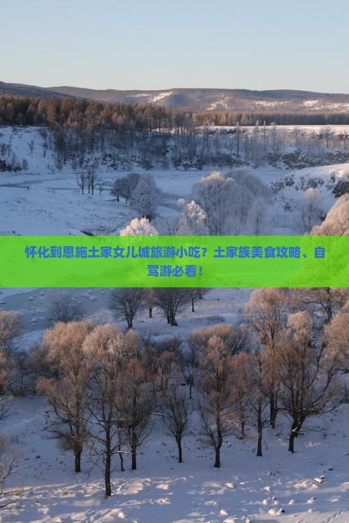 怀化到恩施土家女儿城旅游小吃？土家族美食攻略、自驾游必看！
