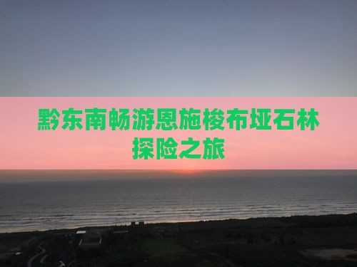 黔东南畅游恩施梭布垭石林探险之旅