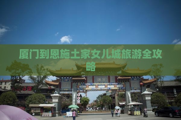 厦门到恩施土家女儿城旅游全攻略