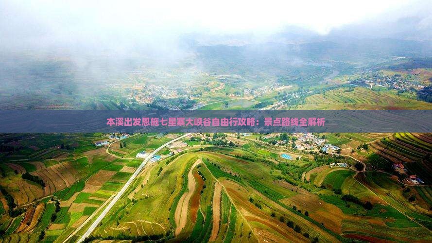 本溪出发恩施七星寨大峡谷自由行攻略：景点路线全解析