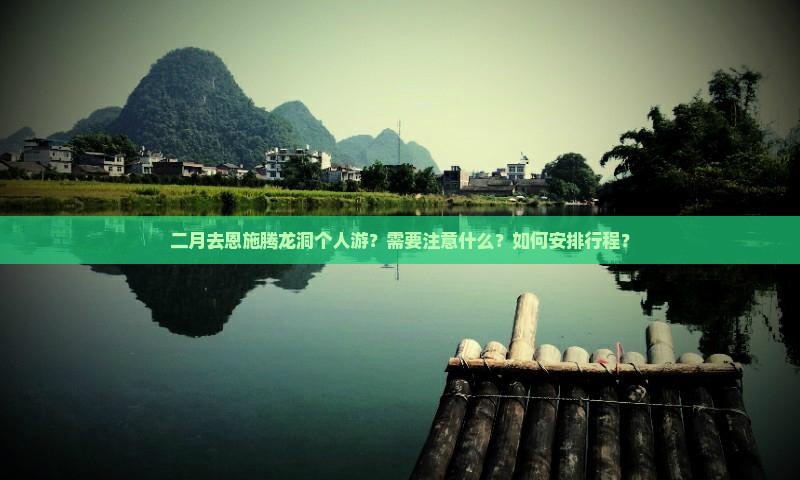二月去恩施腾龙洞个人游？需要注意什么？如何安排行程？