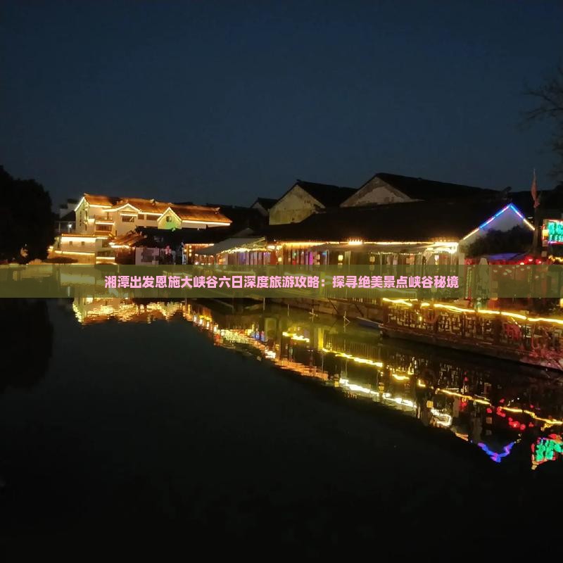 湘潭出发恩施大峡谷六日深度旅游攻略：探寻绝美景点峡谷秘境