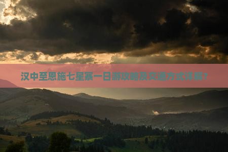 汉中至恩施七星寨一日游攻略及交通方式详解？