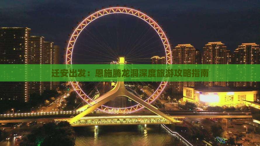 迁安出发：恩施腾龙洞深度旅游攻略指南