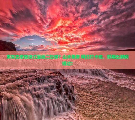 来宾去恩施清江画廊二日游？山水美景+网红打卡地，假期出游别错过！