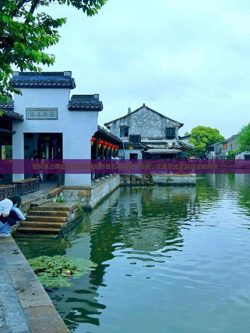 如何从三明出发前往恩施梭布垭石林旅游？路线、交通方式及旅游攻略解析