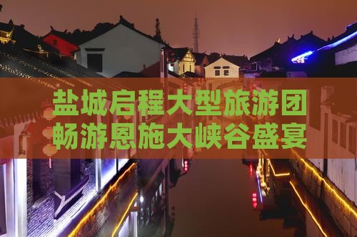 盐城启程大型旅游团畅游恩施大峡谷盛宴之旅