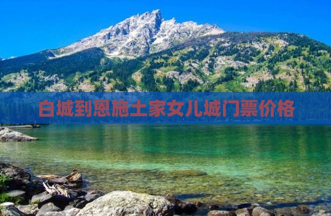 白城到恩施土家女儿城门票价格