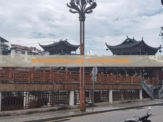 如何规划塔城至恩施七星寨一日游行程及交通指南？