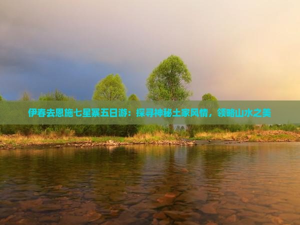 伊春去恩施七星寨五日游：探寻神秘土家风情，领略山水之美