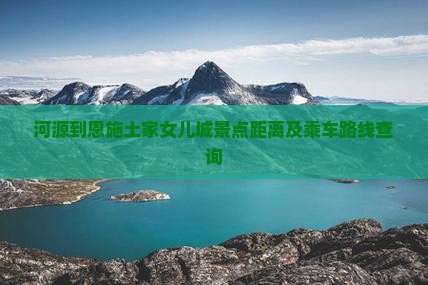 河源到恩施土家女儿城景点距离及乘车路线查询