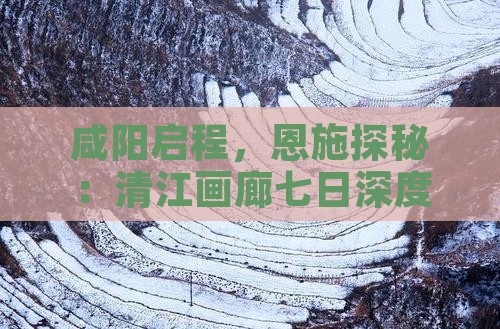 咸阳启程，恩施探秘：清江画廊七日深度游