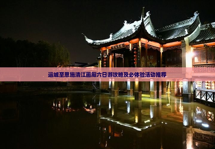 运城至恩施清江画廊六日游攻略及必体验活动推荐