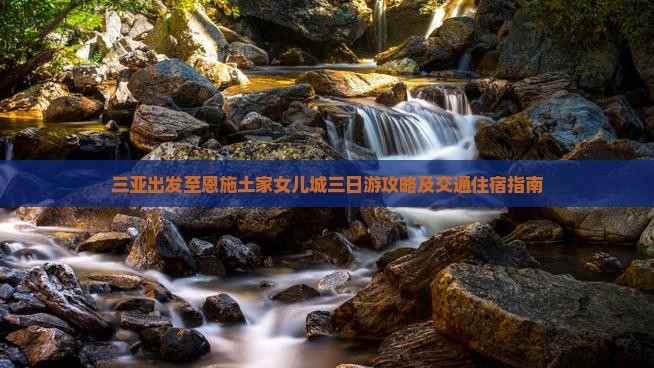 三亚出发至恩施土家女儿城三日游攻略及交通住宿指南