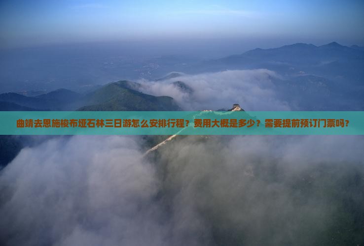 曲靖去恩施梭布垭石林三日游怎么安排行程？费用大概是多少？需要提前预订门票吗？