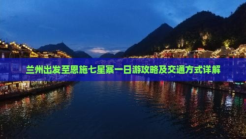 兰州出发至恩施七星寨一日游攻略及交通方式详解