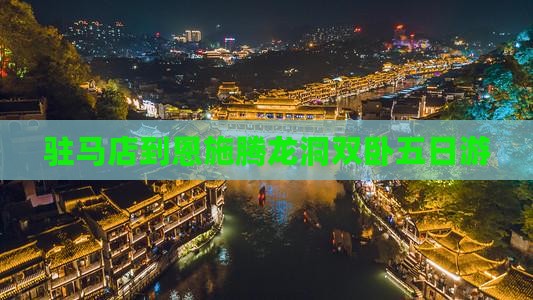 驻马店到恩施腾龙洞双卧五日游
