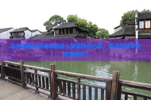 台州游客如何寻味恩施七星寨特色小吃，解决旅途中的美食痛点？