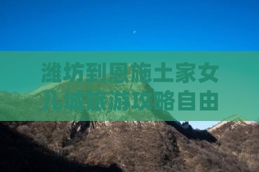 潍坊到恩施土家女儿城旅游攻略自由行