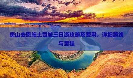 唐山去恩施土司城三日游攻略及费用，详细路线与里程