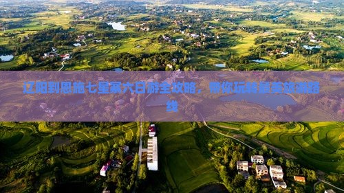辽阳到恩施七星寨六日游全攻略，带你玩转最美旅游路线
