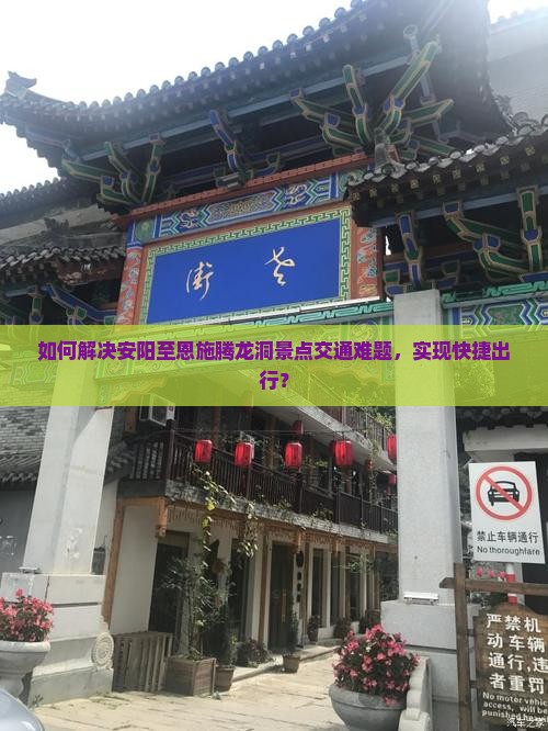 如何解决安阳至恩施腾龙洞景点交通难题，实现快捷出行？