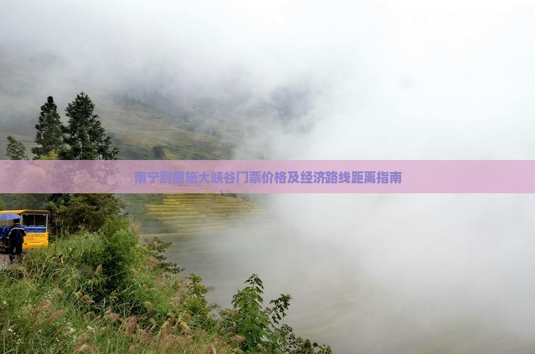 南宁到恩施大峡谷门票价格及经济路线距离指南