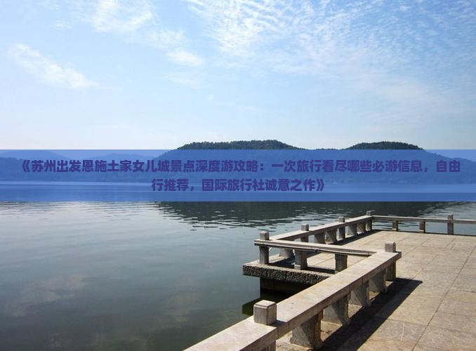 《苏州出发恩施土家女儿城景点深度游攻略：一次旅行看尽哪些必游信息，自由行推荐，国际旅行社诚意之作》