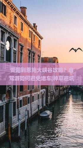 贵阳到恩施大峡谷攻略？自驾游如何避免堵车|种草避坑指南