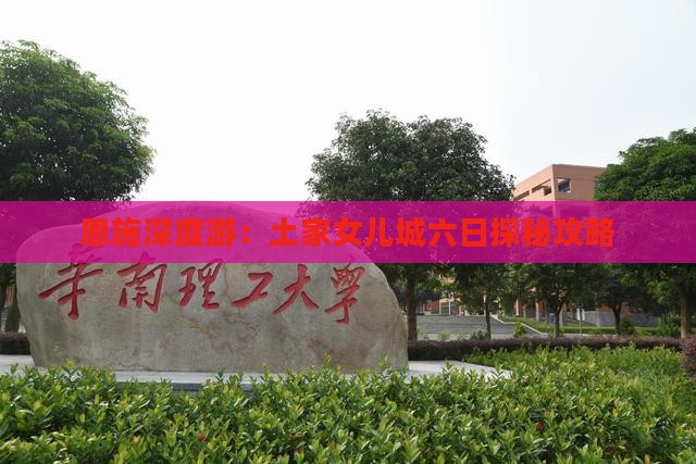 恩施深度游：土家女儿城六日探秘攻略