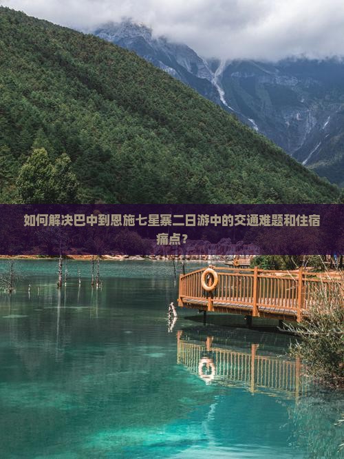 如何解决巴中到恩施七星寨二日游中的交通难题和住宿痛点？