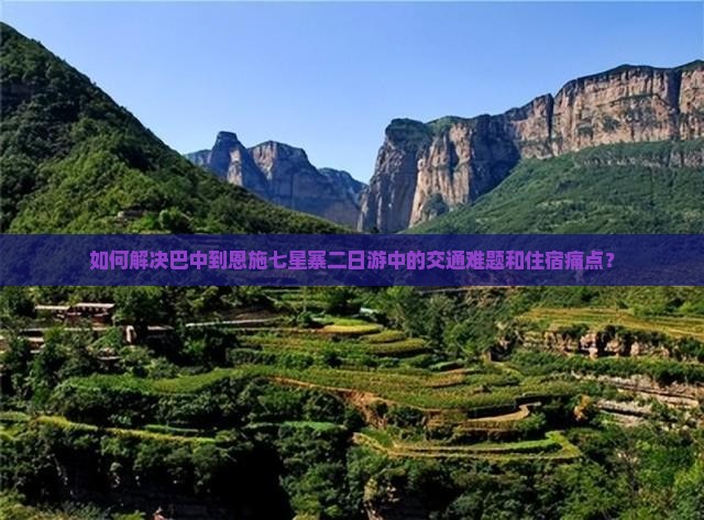 如何解决巴中到恩施七星寨二日游中的交通难题和住宿痛点？