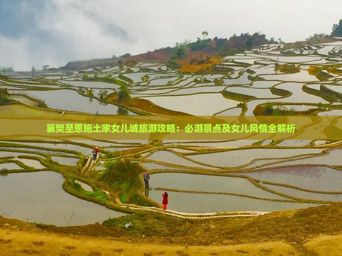 襄樊至恩施土家女儿城旅游攻略：必游景点及女儿风情全解析