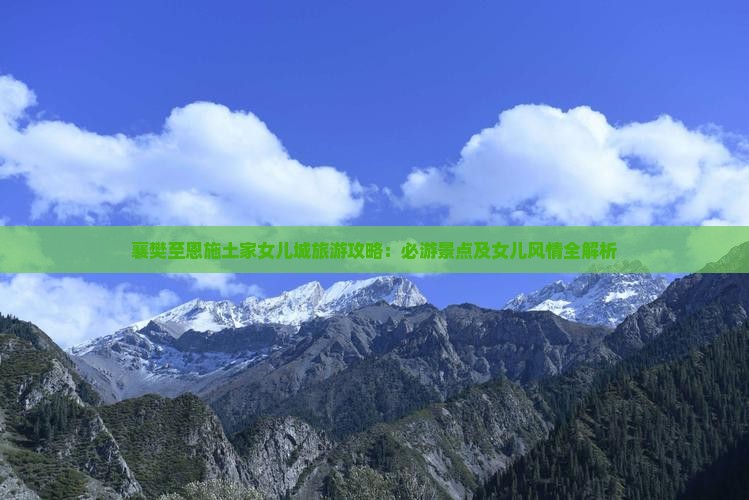 襄樊至恩施土家女儿城旅游攻略：必游景点及女儿风情全解析