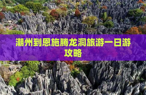潮州到恩施腾龙洞旅游一日游攻略