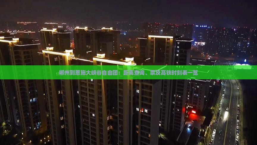 郴州到恩施大峡谷自由团：距离查询、票及高铁时刻表一览
