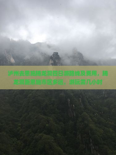 泸州去恩施腾龙洞四日游路线及费用，腾龙洞距恩施市区多远，游玩需几小时