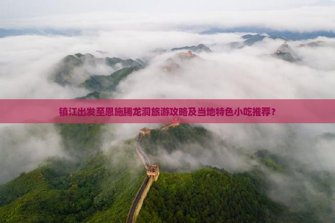 镇江出发至恩施腾龙洞旅游攻略及当地特色小吃推荐？
