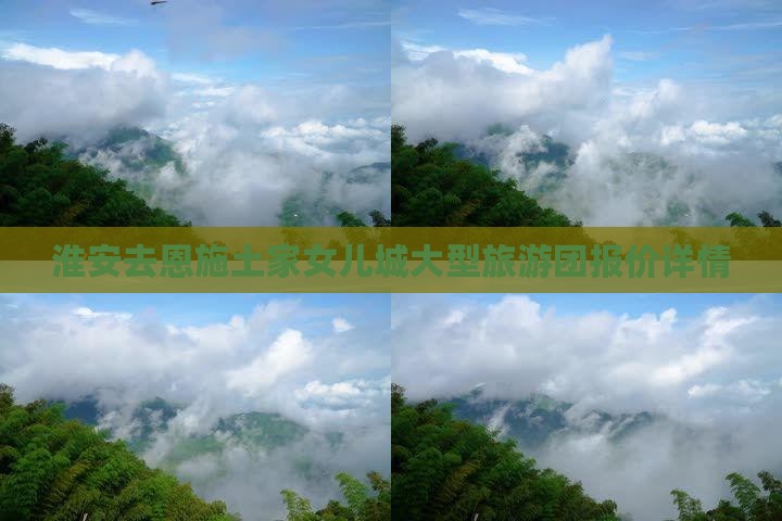 淮安去恩施土家女儿城大型旅游团报价详情