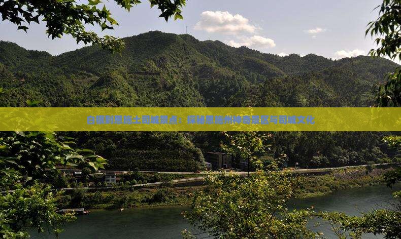 白银到恩施土司城景点:探秘恩施州神奇景区与司城文化 白银到恩施土司城景点:探秘恩施州神奇景区与司城文化