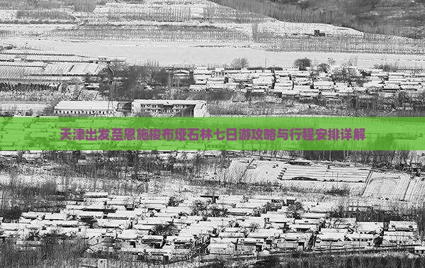 天津出发至恩施梭布垭石林七日游攻略与行程安排详解
