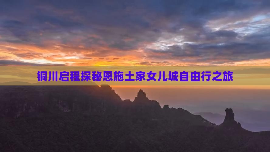 铜川启程探秘恩施土家女儿城自由行之旅
