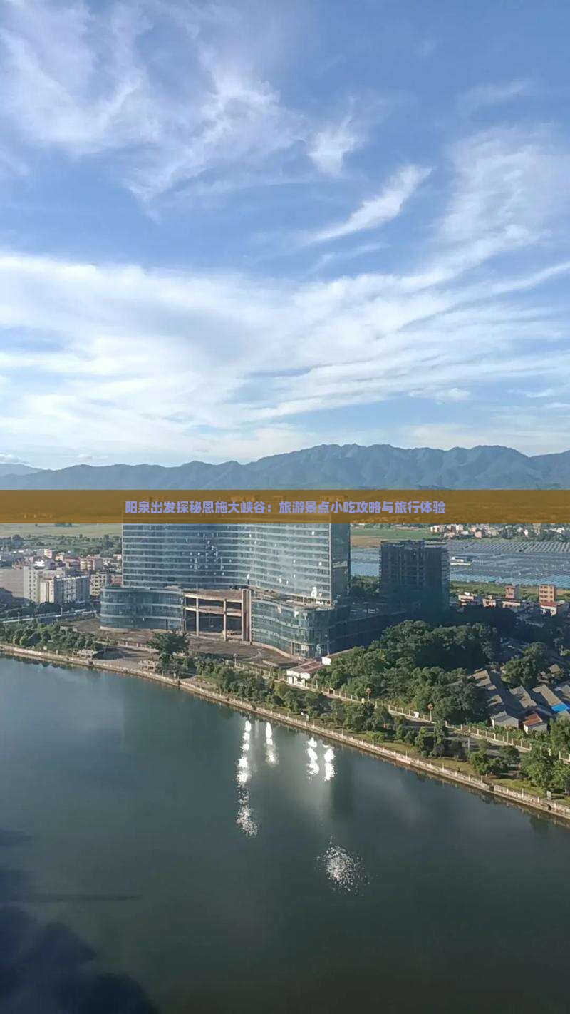 阳泉出发探秘恩施大峡谷：旅游景点小吃攻略与旅行体验