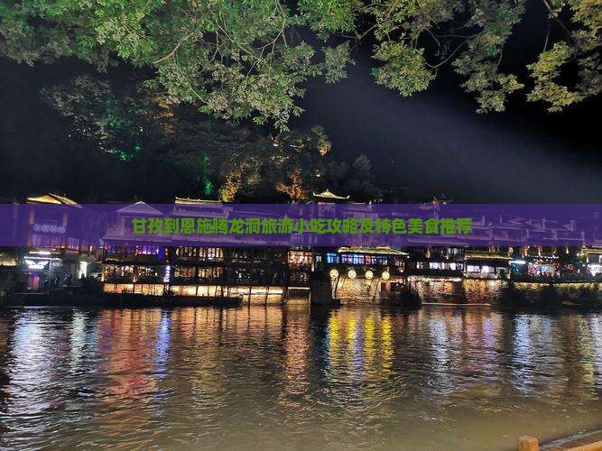 甘孜到恩施腾龙洞旅游小吃攻略及特色美食推荐
