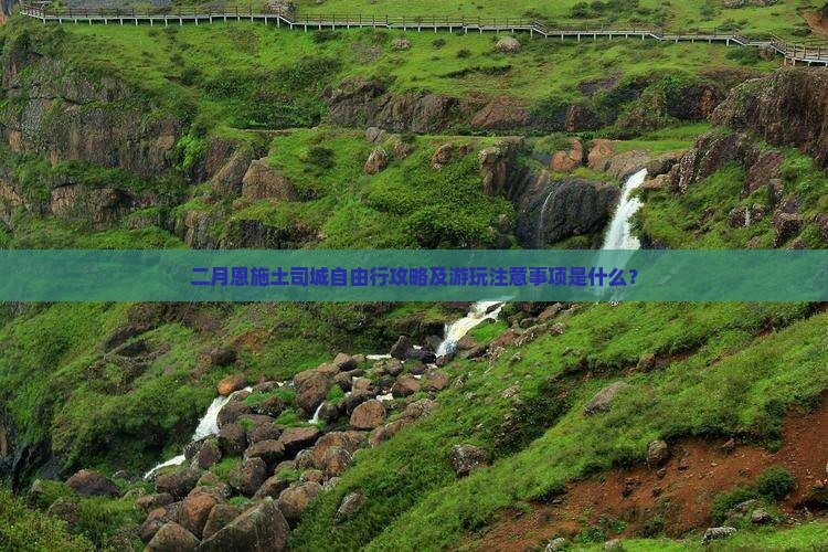 二月恩施土司城自由行攻略及游玩注意事项是什么？