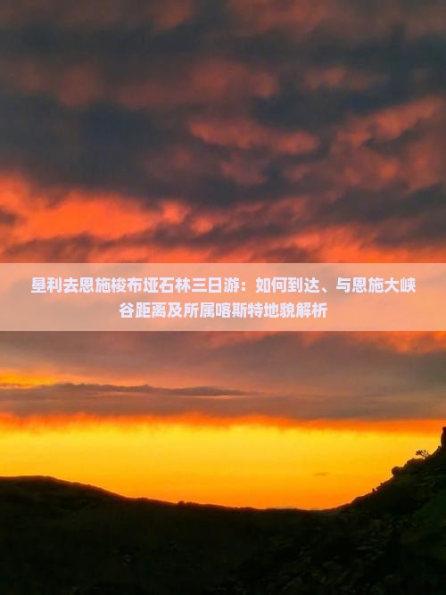 垦利去恩施梭布垭石林三日游：如何到达、与恩施大峡谷距离及所属喀斯特地貌解析
