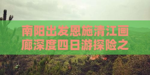 南阳出发恩施清江画廊深度四日游探险之旅