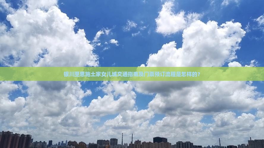 银川至恩施土家女儿城交通指南及门票预订流程是怎样的？