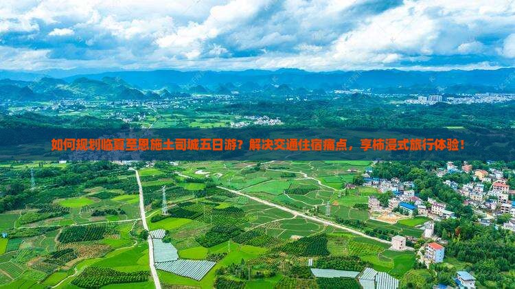 如何规划临夏至恩施土司城五日游？解决交通住宿痛点，享柿浸式旅行体验！